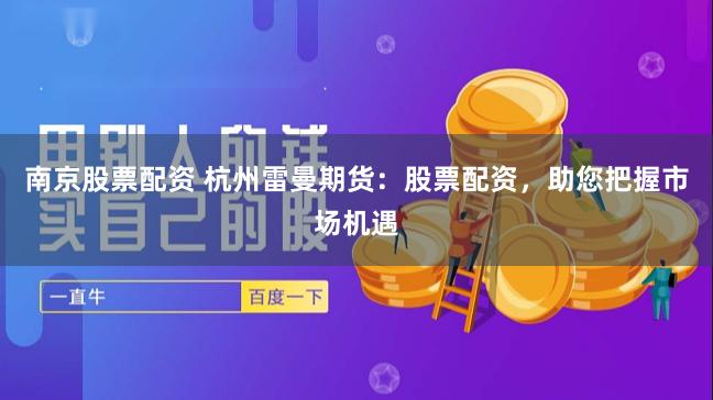 南京股票配资 杭州雷曼期货：股票配资，助您把握市场机遇