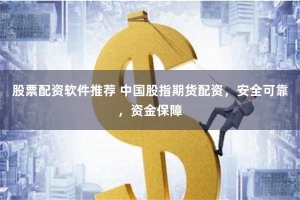 股票配资软件推荐 中国股指期货配资，安全可靠，资金保障