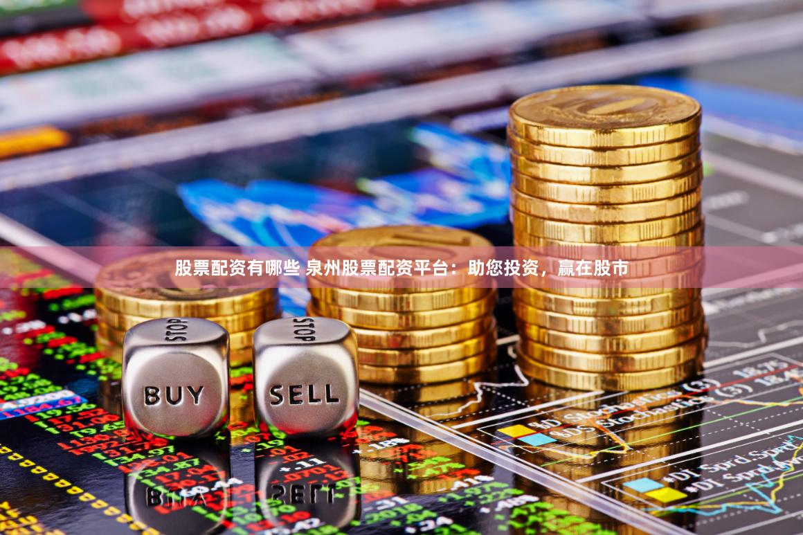 股票配资有哪些 泉州股票配资平台：助您投资，赢在股市