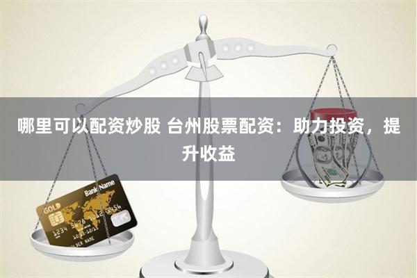 哪里可以配资炒股 台州股票配资：助力投资，提升收益