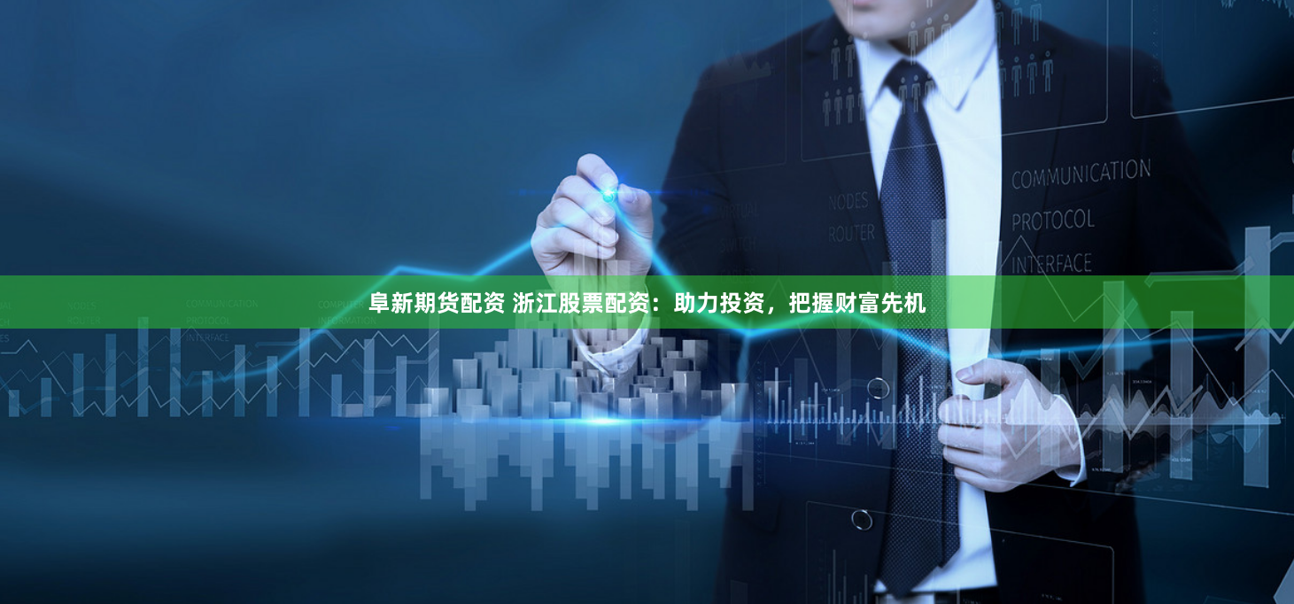 阜新期货配资 浙江股票配资：助力投资，把握财富先机