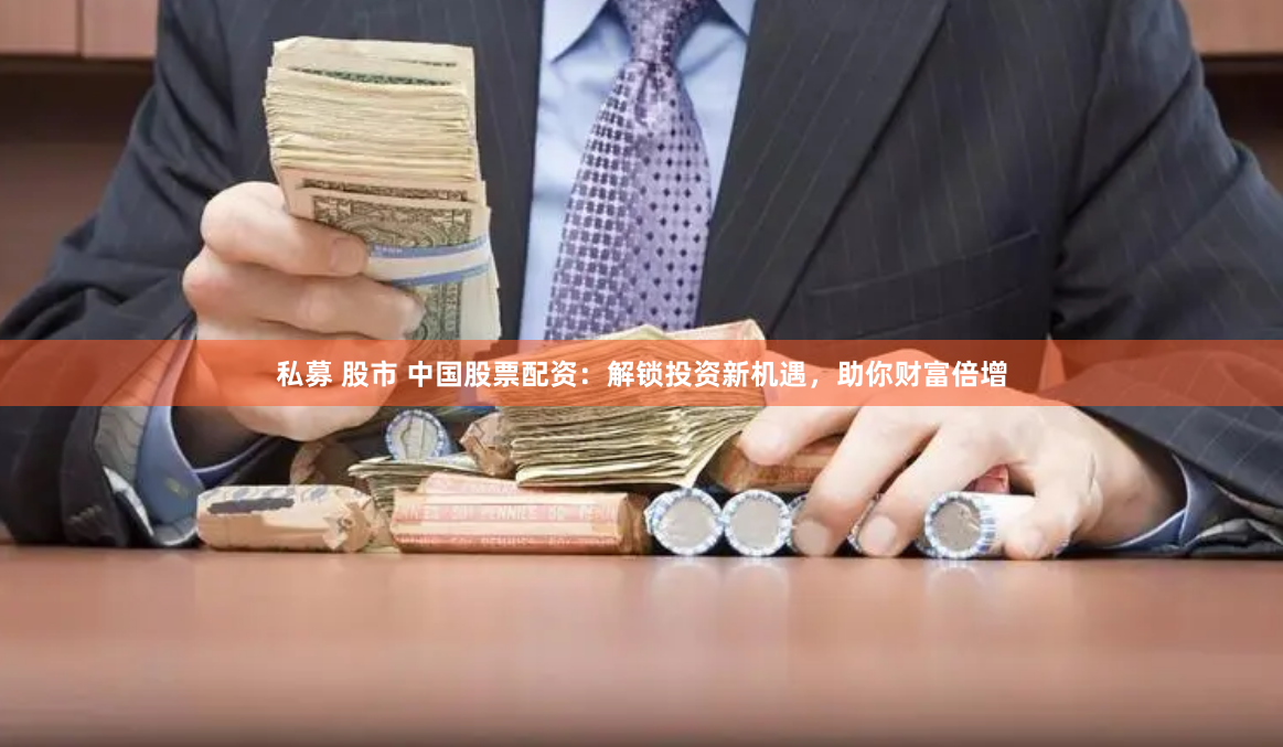 私募 股市 中国股票配资：解锁投资新机遇，助你财富倍增