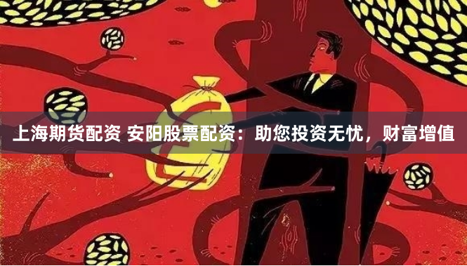 上海期货配资 安阳股票配资：助您投资无忧，财富增值