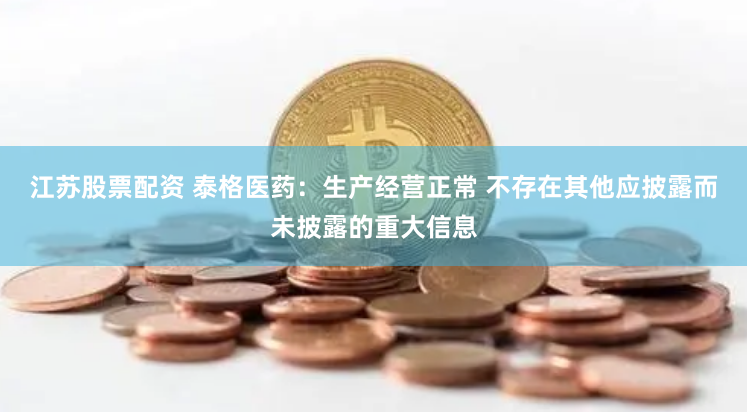 江苏股票配资 泰格医药：生产经营正常 不存在其他应披露而未披露的重大信息