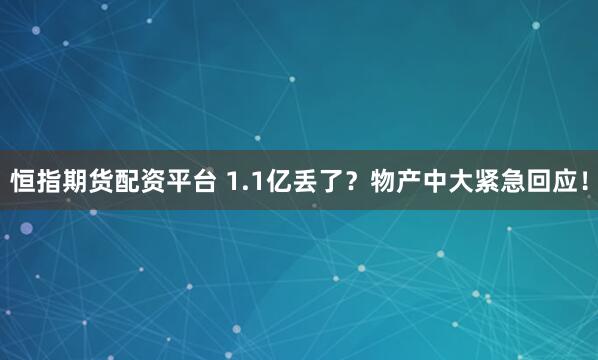 恒指期货配资平台 1.1亿丢了？物产中大紧急回应！