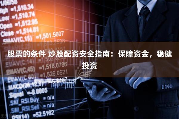 股票的条件 炒股配资安全指南：保障资金，稳健投资
