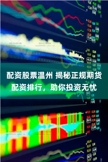 配资股票温州 揭秘正规期货配资排行，助你投资无忧