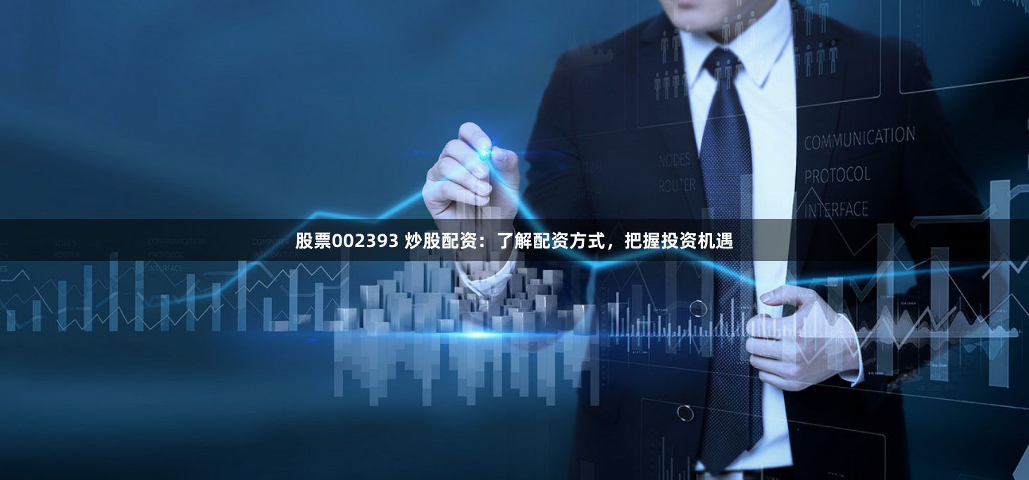 股票002393 炒股配资：了解配资方式，把握投资机遇