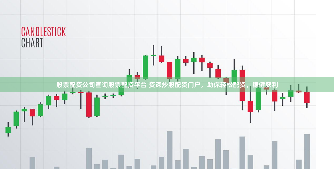 股票配资公司查询股票配资平台 资深炒股配资门户，助你轻松配资，稳健获利