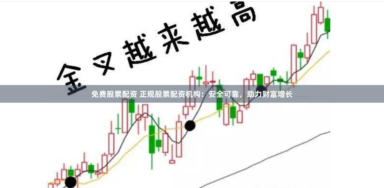 免费股票配资 正规股票配资机构：安全可靠，助力财富增长