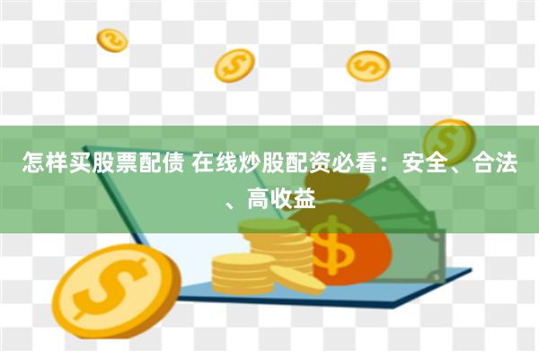 怎样买股票配债 在线炒股配资必看：安全、合法、高收益