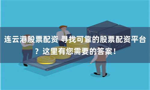 连云港股票配资 寻找可靠的股票配资平台？这里有您需要的答案！