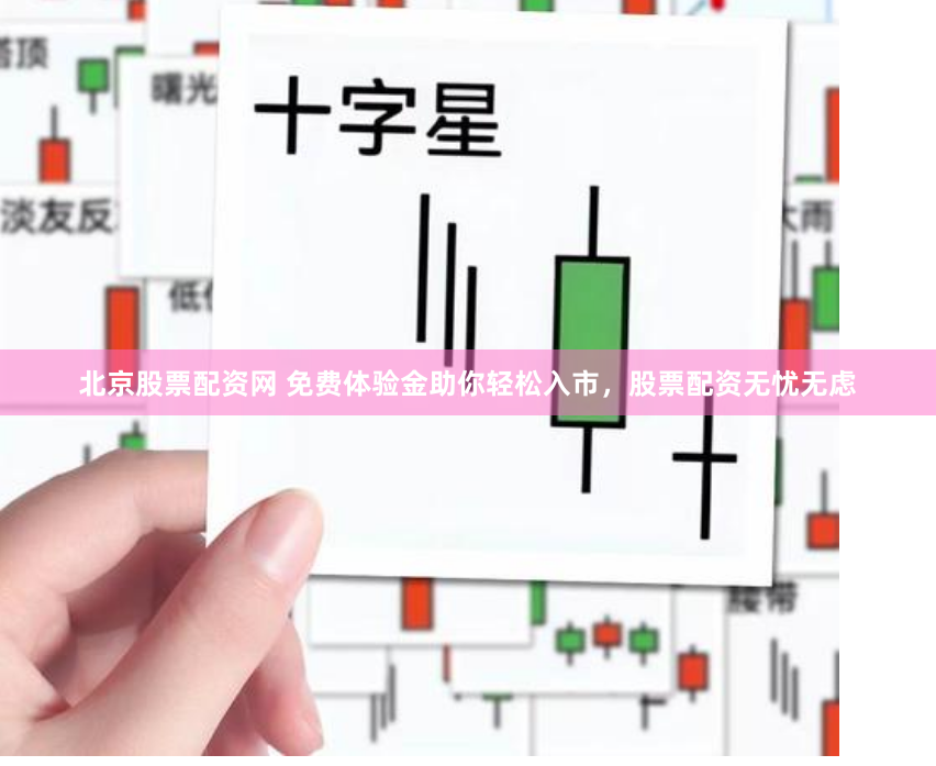 北京股票配资网 免费体验金助你轻松入市，股票配资无忧无虑