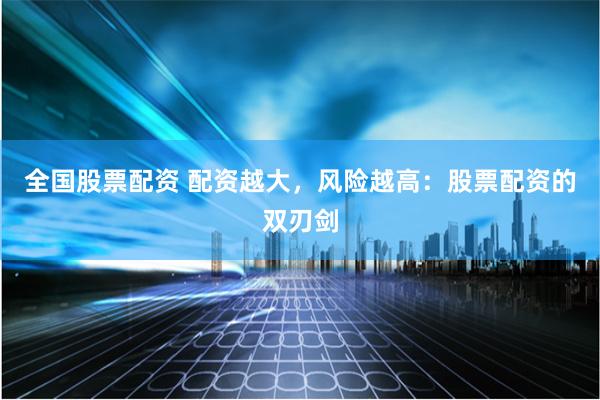全国股票配资 配资越大，风险越高：股票配资的双刃剑
