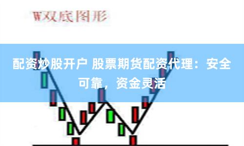 配资炒股开户 股票期货配资代理：安全可靠，资金灵活