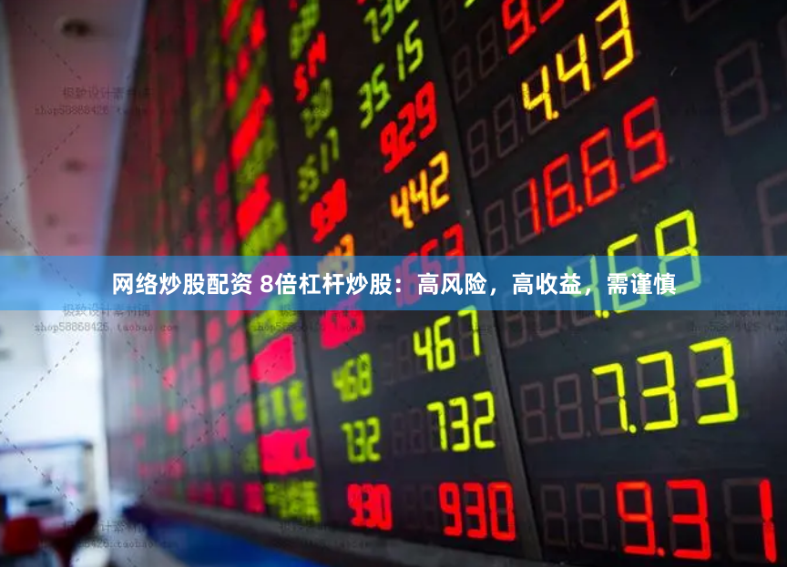 网络炒股配资 8倍杠杆炒股：高风险，高收益，需谨慎