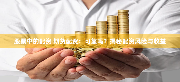 股票中的配资 期货配资：可靠吗？揭秘配资风险与收益