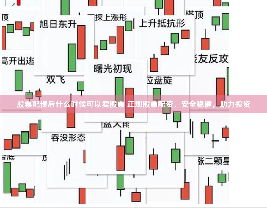 股票配债后什么时候可以卖股票 正规股票配资，安全稳健，助力投资