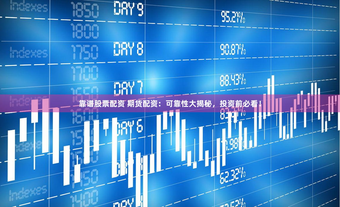 靠谱股票配资 期货配资：可靠性大揭秘，投资前必看！