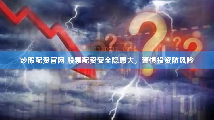 炒股配资官网 股票配资安全隐患大，谨慎投资防风险