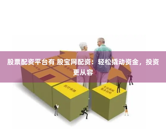 股票配资平台有 股宝网配资:轻松撬动资金,投资更从容