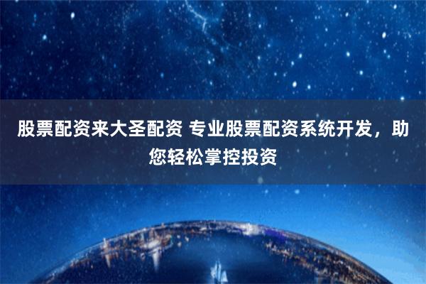 股票配资来大圣配资 专业股票配资系统开发,助您轻松掌控投资