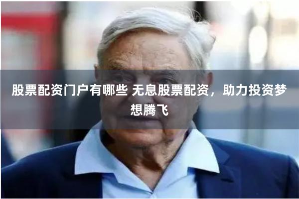 股票配资门户有哪些 无息股票配资,助力投资梦想腾飞