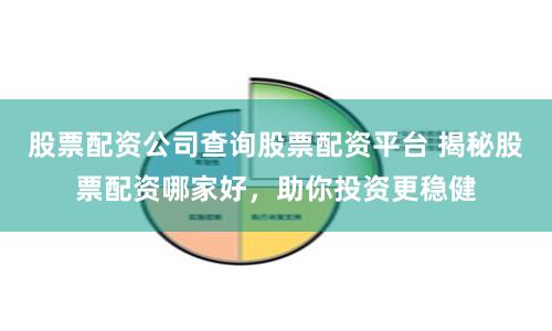 股票配资公司查询股票配资平台 揭秘股票配资哪家好,助你投资更稳健