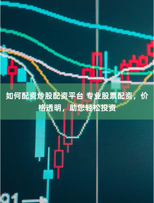 如何配资炒股配资平台 专业股票配资,价格透明,助您轻松投资