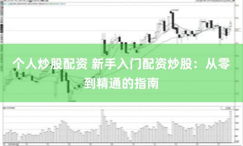 个人炒股配资 新手入门配资炒股：从零到精通的指南