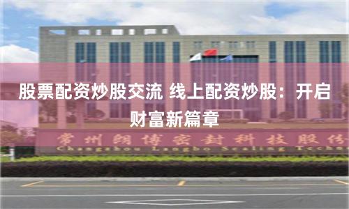 股票配资炒股交流 线上配资炒股：开启财富新篇章