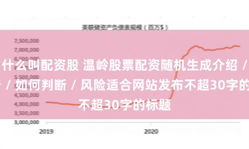 什么叫配资股 温岭股票配资随机生成介绍 / 分析 / 如何判断 / 风险适合网站发布不超30字的标题