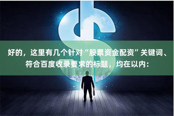 好的，这里有几个针对“股票资金配资”关键词、符合百度收录要求的标题，均在以内：