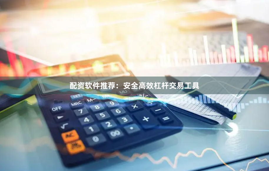 配资软件推荐：安全高效杠杆交易工具