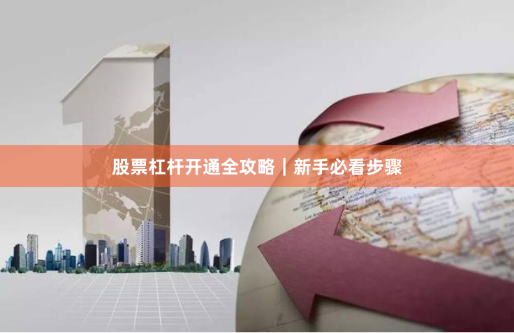 股票杠杆开通全攻略｜新手必看步骤