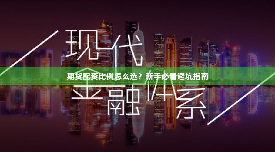 期货配资比例怎么选？新手必看避坑指南