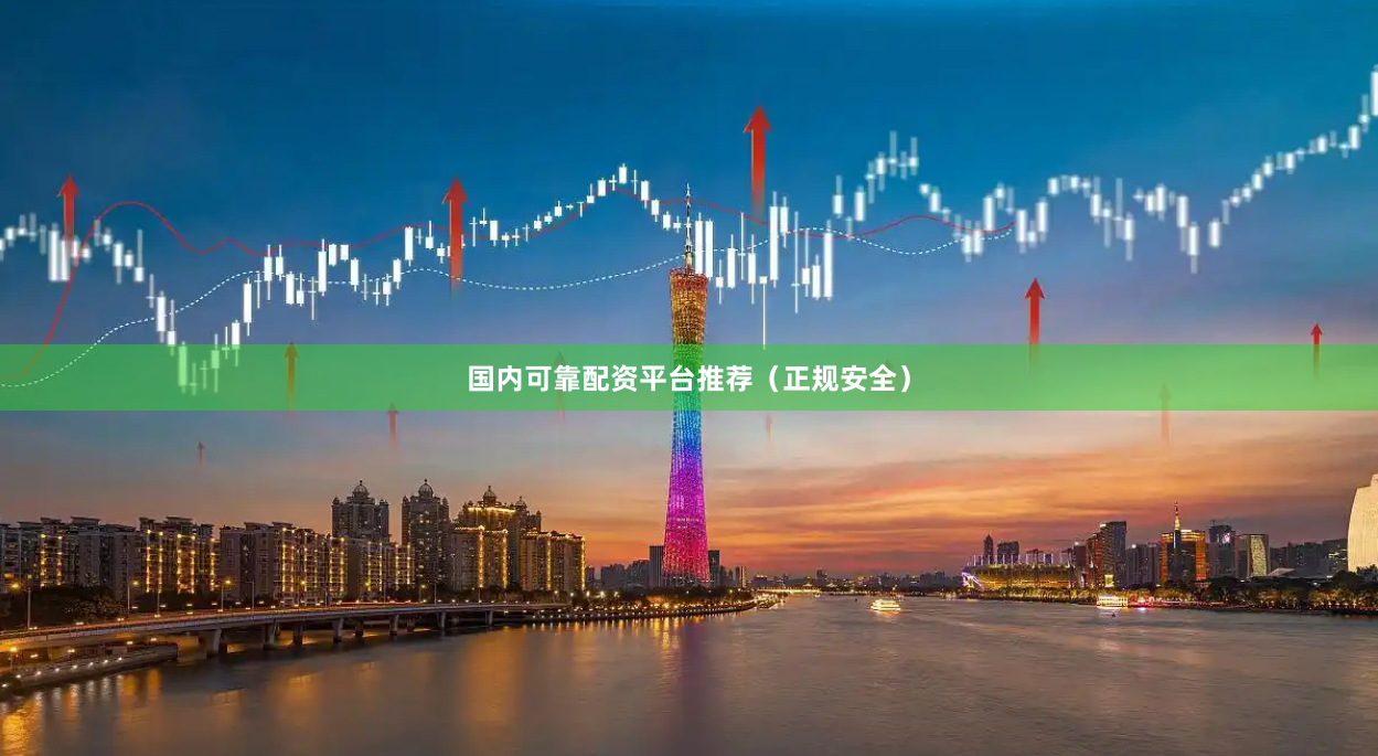 国内可靠配资平台推荐（正规安全）