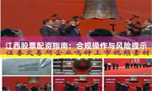 江西股票配资指南：合规操作与风险提示