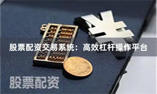 股票配资交易系统:高效杠杆操作平台