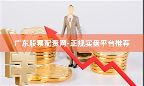 广东股票配资网-正规实盘平台推荐