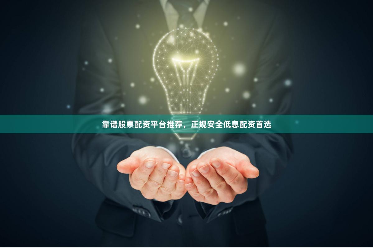 靠谱股票配资平台推荐，正规安全低息配资首选
