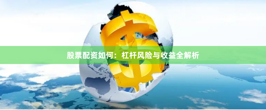 股票配资如何：杠杆风险与收益全解析