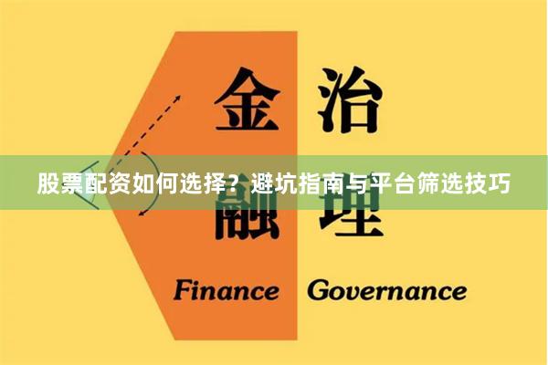 股票配资如何选择？避坑指南与平台筛选技巧