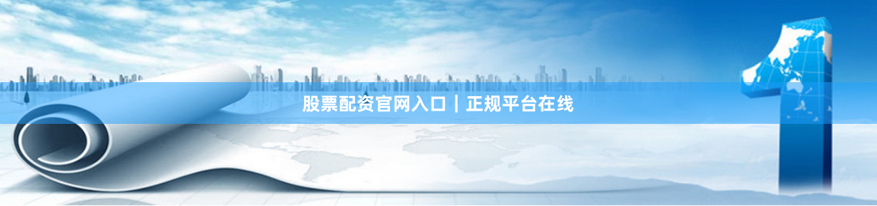 股票配资官网入口｜正规平台在线