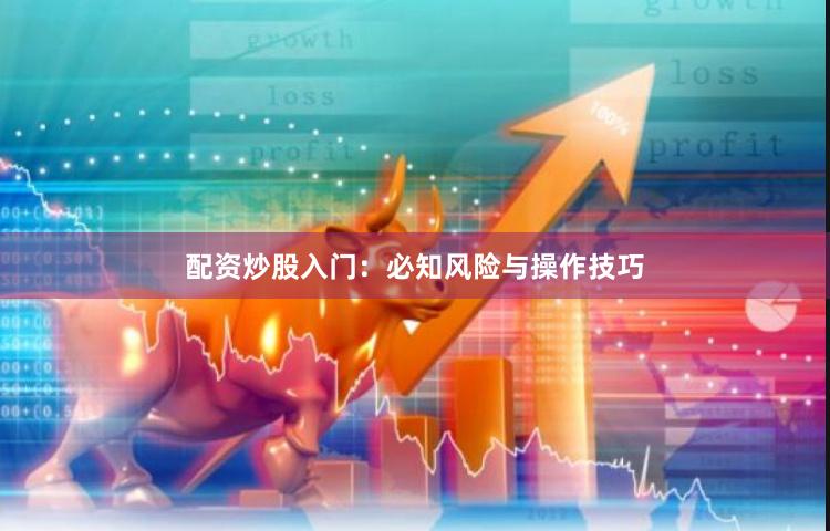 配资炒股入门：必知风险与操作技巧