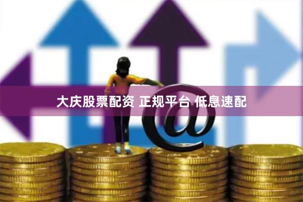 大庆股票配资 正规平台 低息速配