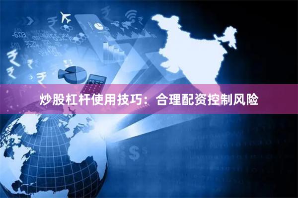炒股杠杆使用技巧:合理配资控制风险