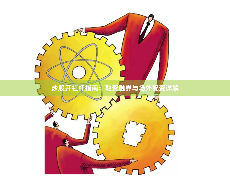 炒股开杠杆指南：融资融券与场外配资详解