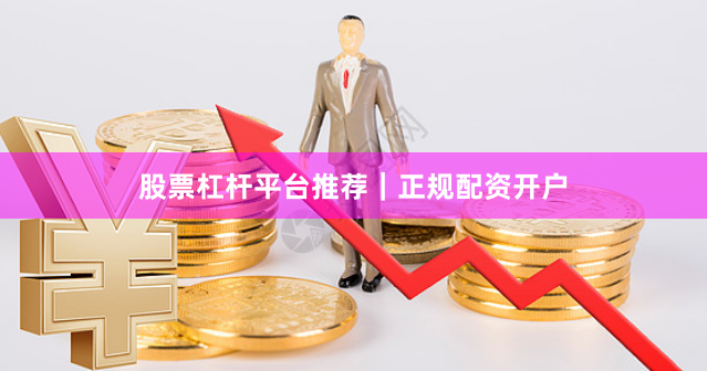 股票杠杆平台推荐｜正规配资开户