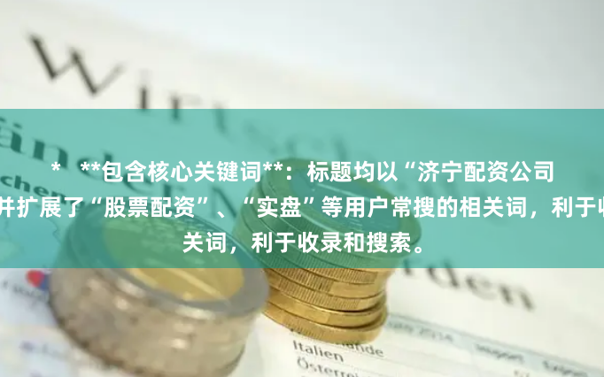 *   **包含核心关键词**：标题均以“济宁配资公司”为核心，并扩展了“股票配资”、“实盘”等用户常搜的相关词，利于收录和搜索。